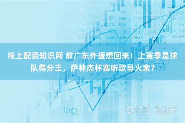 线上配资知识网 前广东外援想回来！上赛季是球队得分王，萨林杰杯赛听歌导火索？