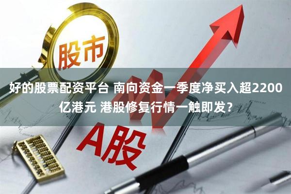 好的股票配资平台 南向资金一季度净买入超2200亿港元 港股修复行情一触即发？