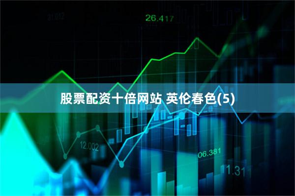 股票配资十倍网站 英伦春色(5)