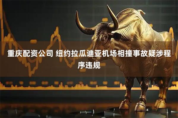 重庆配资公司 纽约拉瓜迪亚机场相撞事故疑涉程序违规